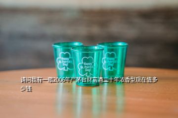 请问我有一瓶2006年产茅台财富酒二十年浓香型现在值多少钱