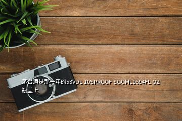 茅台酒是那一年的53VDL 10SPROOF SOOML1694FL OZ 瓶盖上