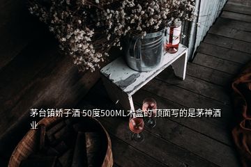 茅台镇娇子酒 50度500ML木盒的 顶面写的是茅神酒业