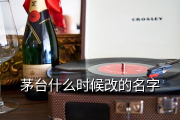 茅台什么时候改的名字