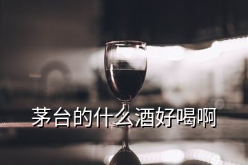 茅台的什么酒好喝啊