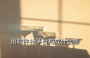 用软件抢茅台构成什么罪