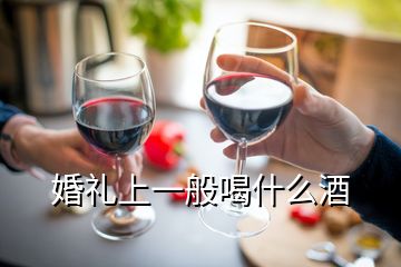 婚礼上一般喝什么酒