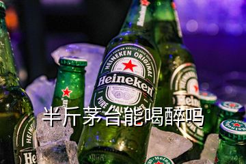 半斤茅台能喝醉吗