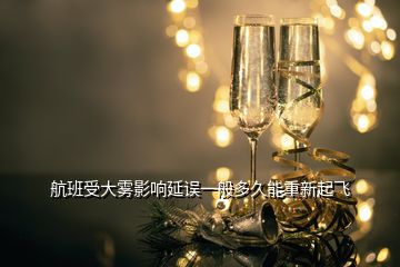 航班受大雾影响延误一般多久能重新起飞