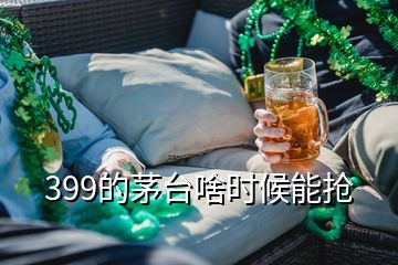 399的茅台啥时候能抢