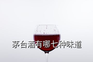 茅台酒有哪七种味道