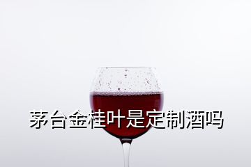 茅台金桂叶是定制酒吗