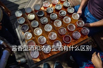 酱香型酒和浓香型酒有什么区别