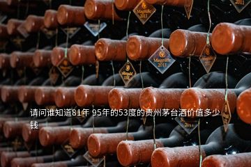 请问谁知道81年 95年的53度的贵州茅台酒价值多少钱