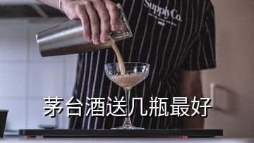 茅台酒送几瓶最好