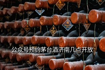 公众号预约茅台酒济南几点开放