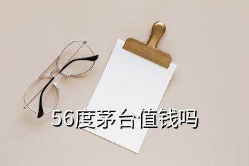 56度茅台值钱吗