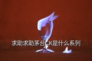 求助求助茅台CK是什么系列