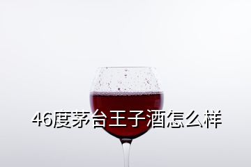 46度茅台王子酒怎么样