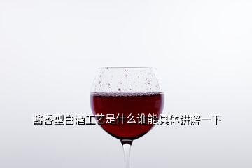 酱香型白酒工艺是什么谁能具体讲解一下