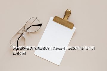 茅台镇免费送酒退回去为什么还会打电话发短信让我付退回去运费