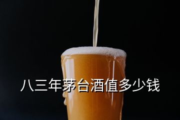 八三年茅台酒值多少钱