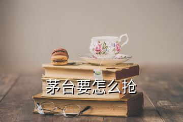 茅台要怎么抢