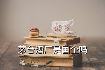 茅台酒厂是国企吗