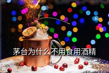 茅台为什么不用食用酒精