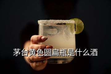 茅台黄色圆扁瓶是什么酒