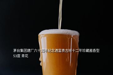 茅台集团建厂六十周年纪念酒富贵吉祥十二年珍藏酱香型 53度 青花