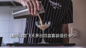 请问53度飞天茅台四盒套装值价多少