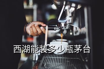 西湖能装多少瓶茅台