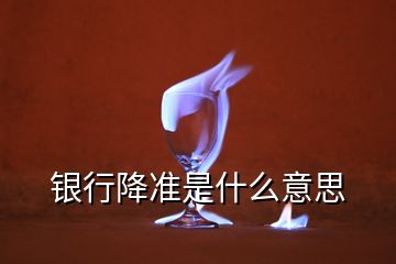 银行降准是什么意思