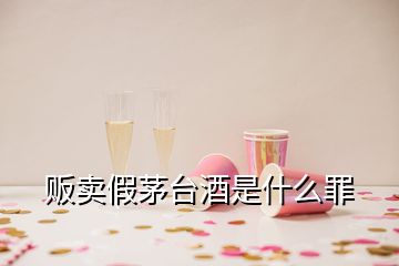 贩卖假茅台酒是什么罪