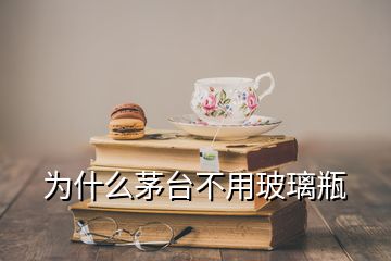 为什么茅台不用玻璃瓶