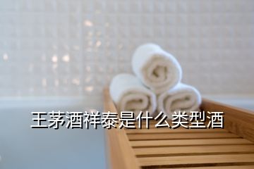 王茅酒祥泰是什么类型酒