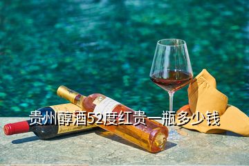 贵州醇酒52度红贵一瓶多少钱