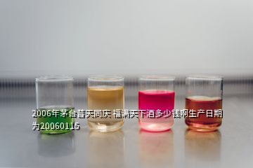 2006年茅台普天同庆 福满天下酒多少钱啊生产日期为20060115
