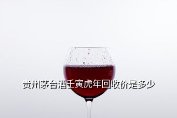 贵州茅台酒壬寅虎年回收价是多少