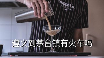 遵义到茅台镇有火车吗