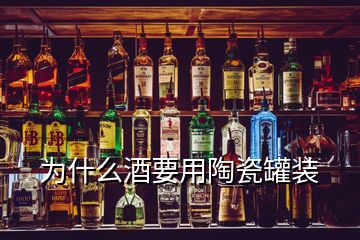 为什么酒要用陶瓷罐装