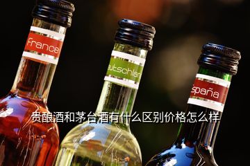 贵酿酒和茅台酒有什么区别价格怎么样