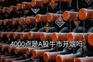 4000点是A股牛市开端吗