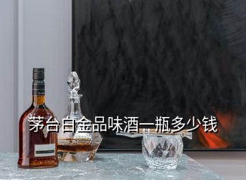 茅台白金品味酒一瓶多少钱