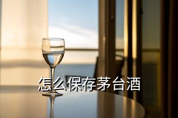 怎么保存茅台酒