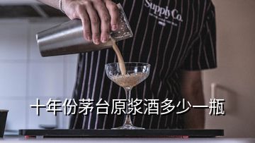 十年份茅台原浆酒多少一瓶