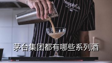 茅台集团都有哪些系列酒