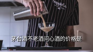 茅台酒不老酒问心酒的价格是