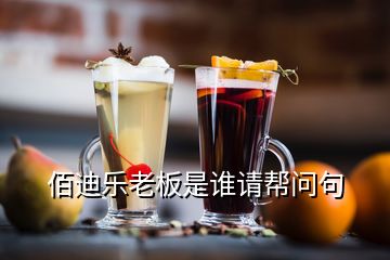 佰迪乐老板是谁请帮问句