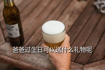 爸爸过生日可以送什么礼物呢