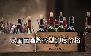 汉国艺酒酱香型53度价格