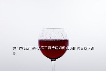 东门雪餻酒吧招人庅工资待遇如何知道的告诉我下谢谢