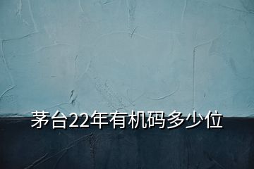 茅台22年有机码多少位